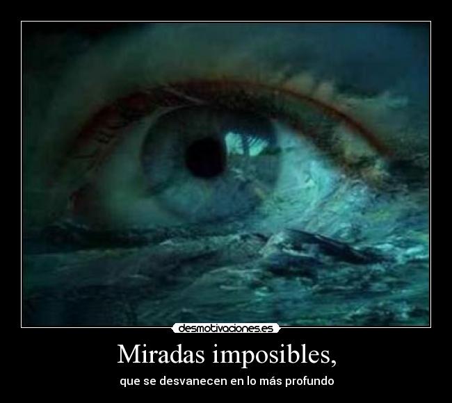 Miradas imposibles, - que se desvanecen en lo más profundo