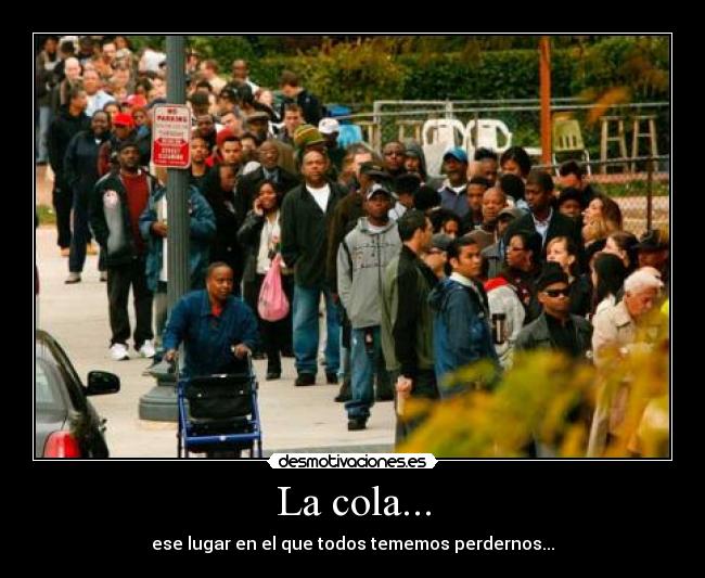 La cola... - ese lugar en el que todos tememos perdernos...