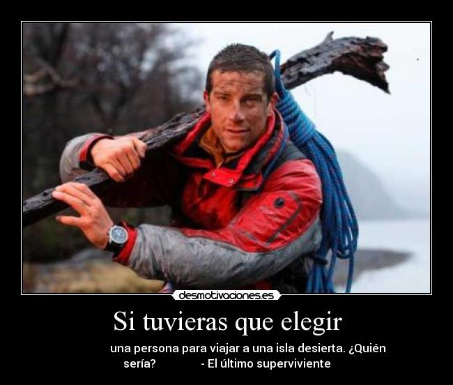 Si tuvieras que elegir -                una persona para viajar a una isla desierta. ¿Quién
sería?                - El último superviviente