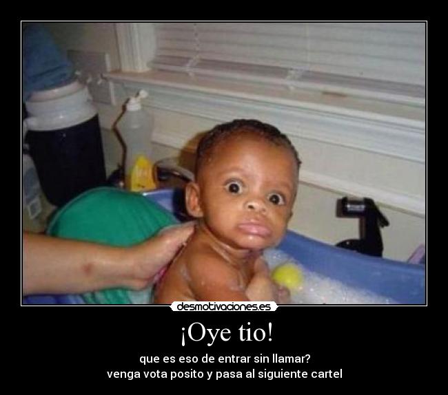 ¡Oye tio! - que es eso de entrar sin llamar?
venga vota posito y pasa al siguiente cartel