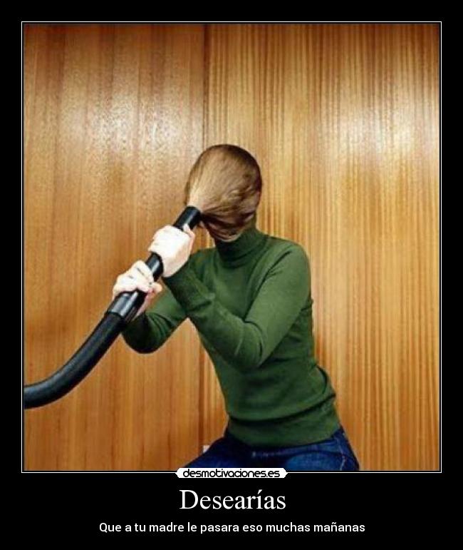 Desearías - Que a tu madre le pasara eso muchas mañanas