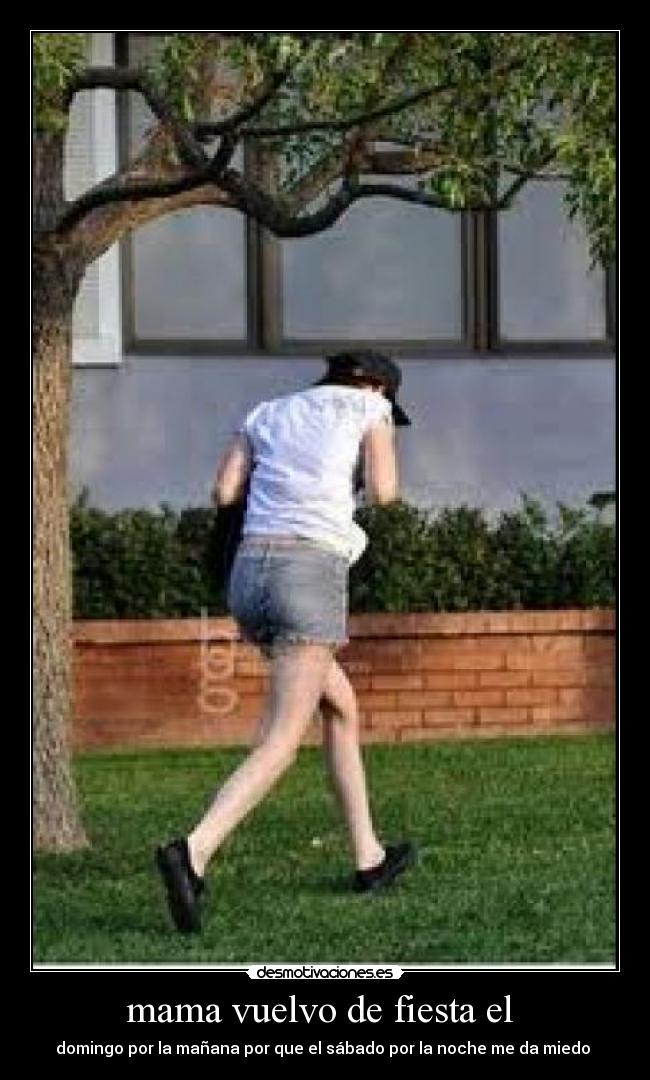 mama vuelvo de fiesta el - domingo por la mañana por que el sábado por la noche me da miedo