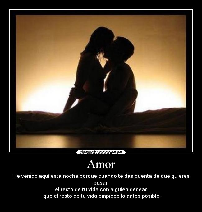Amor - He venido aquí esta noche porque cuando te das cuenta de que quieres pasar
el resto de tu vida con alguien deseas
que el resto de tu vida empiece lo antes posible.