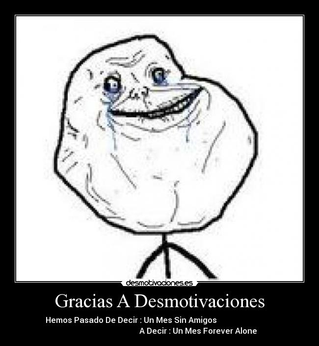 Gracias A Desmotivaciones - Hemos Pasado De Decir : Un Mes Sin Amigos
A Decir : Un Mes Forever Alone