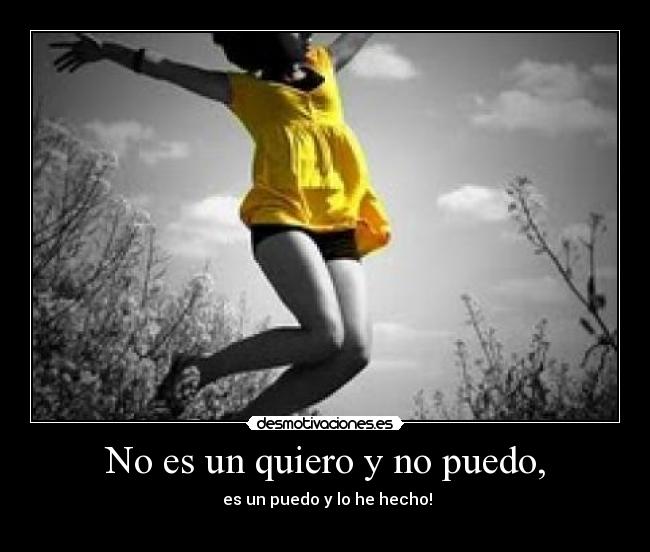 No es un quiero y no puedo, -  es un puedo y lo he hecho!
