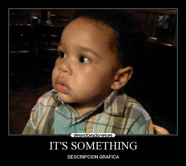 ITS SOMETHING -