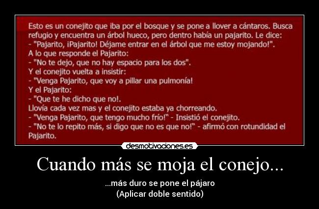 Cuando más se moja el conejo... - ...más duro se pone el pájaro
(Aplicar doble sentido)