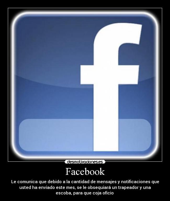 Facebook - Le comunica que debido a la cantidad de mensajes y notificaciones que
usted ha enviado este mes, se le obsequiará un trapeador y una
escoba, para que coja oficio