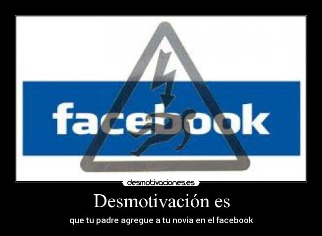 Desmotivación es - que tu padre agregue a tu novia en el facebook