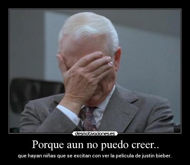 Porque aun no puedo creer.. - que hayan niñas que se excitan con ver la pelicula de justin bieber.