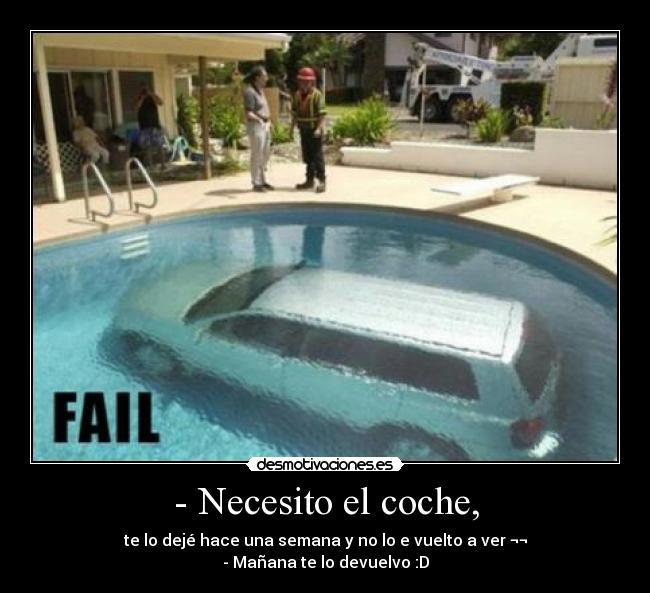 - Necesito el coche, - te lo dejé hace una semana y no lo e vuelto a ver ¬¬
- Mañana te lo devuelvo :D