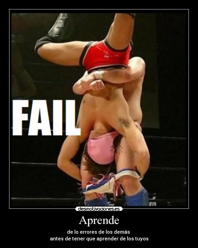 Aprende - de lo errores de los demás
antes de tener que aprender de los tuyos