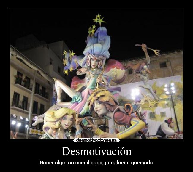 Desmotivación - Hacer algo tan complicado, para luego quemarlo.
