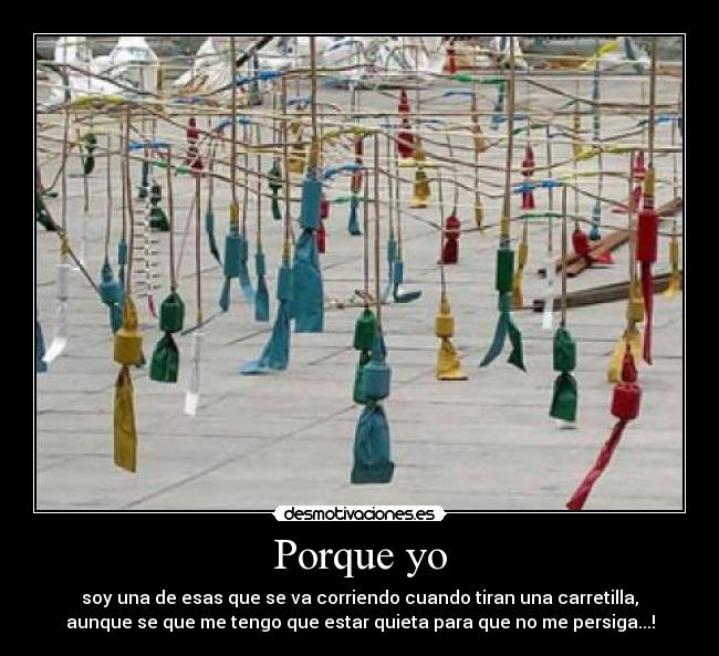 Porque yo - soy una de esas que se va corriendo cuando tiran una carretilla,
aunque se que me tengo que estar quieta para que no me persiga...!