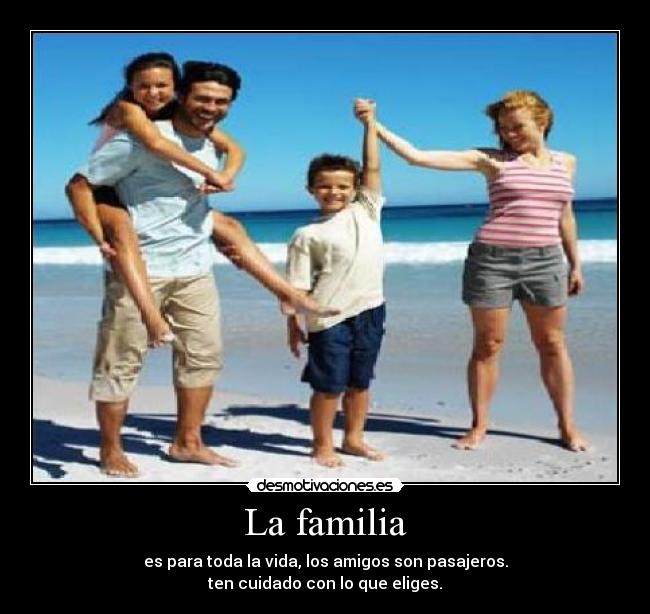 La familia - es para toda la vida, los amigos son pasajeros.
ten cuidado con lo que eliges.