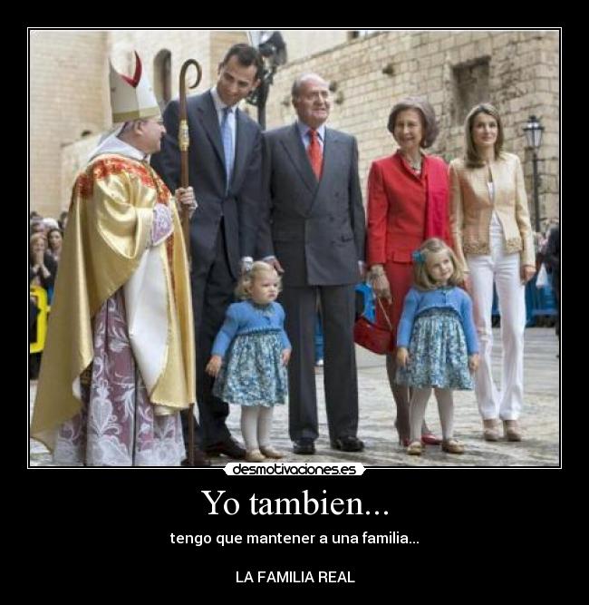 Yo tambien... - tengo que mantener a una familia...

LA FAMILIA REAL