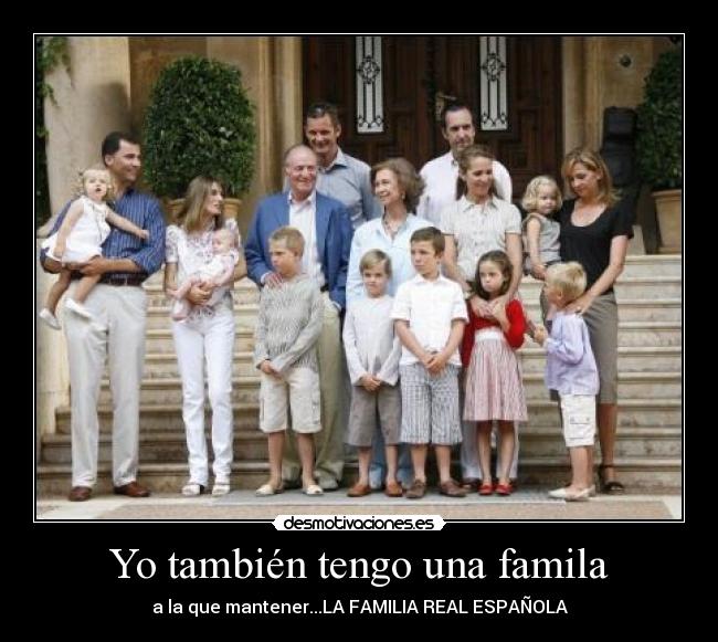 Yo también tengo una famila - a la que mantener...LA FAMILIA REAL ESPAÑOLA