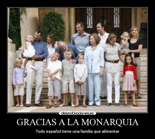 GRACIAS A LA MONARQUIA - Todo español tiene una familia que alimentar