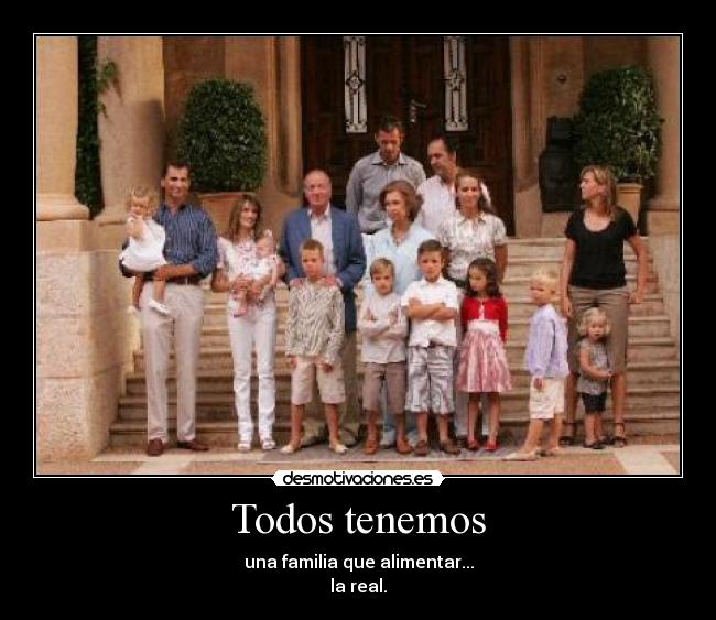 Todos tenemos - una familia que alimentar...
la real.