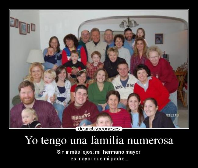 Yo tengo una familia numerosa - Sin ir más lejos; mi hermano mayor
es mayor que mi padre...