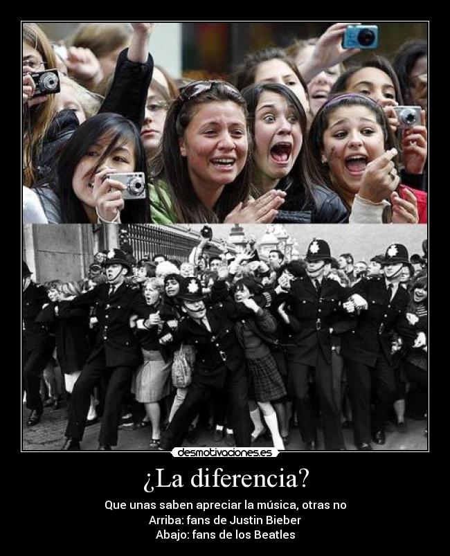 ¿La diferencia? - Que unas saben apreciar la música, otras no
Arriba: fans de Justin Bieber
Abajo: fans de los Beatles