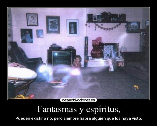 Fantasmas y espíritus, - Pueden existir o no, pero siempre habrá alguien que los haya visto.