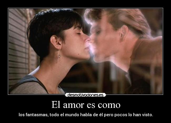 El amor es como - los fantasmas, todo el mundo habla de él pero pocos lo han visto.