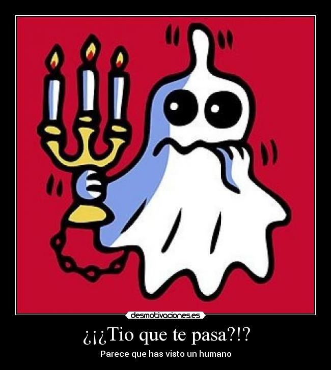 ¿¡¿Tio que te pasa?!? - 