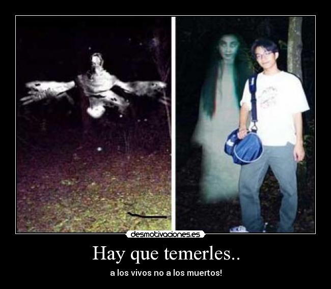 Hay que temerles.. - a los vivos no a los muertos!