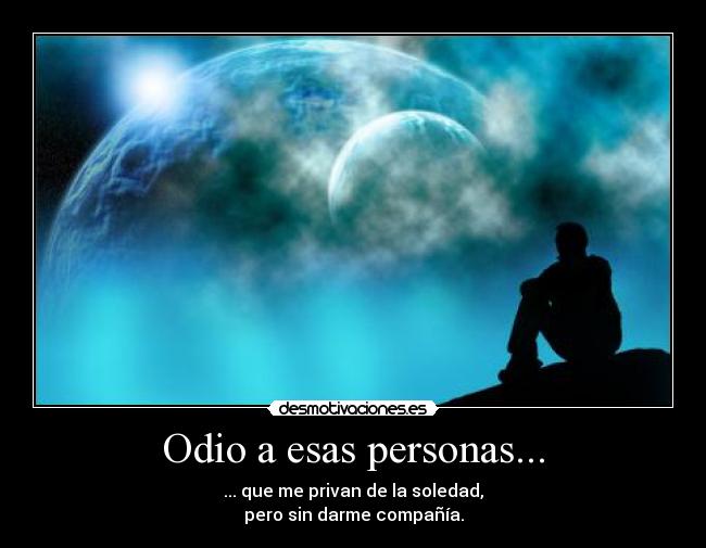 Odio a esas personas... - ... que me privan de la soledad,
pero sin darme compañía.