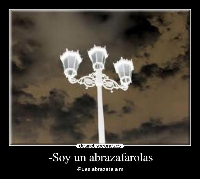 -Soy un abrazafarolas -