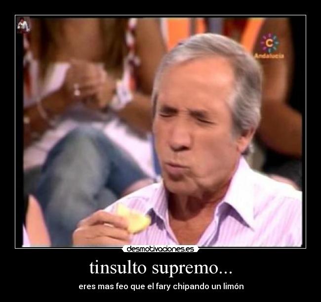 tinsulto supremo... - eres mas feo que el fary chipando un limón