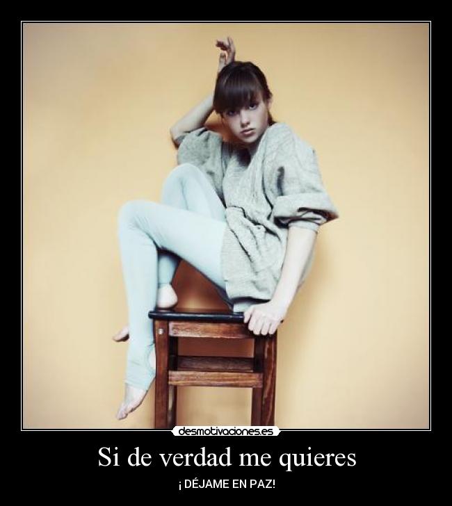 Si de verdad me quieres - ¡ DÉJAME EN PAZ!