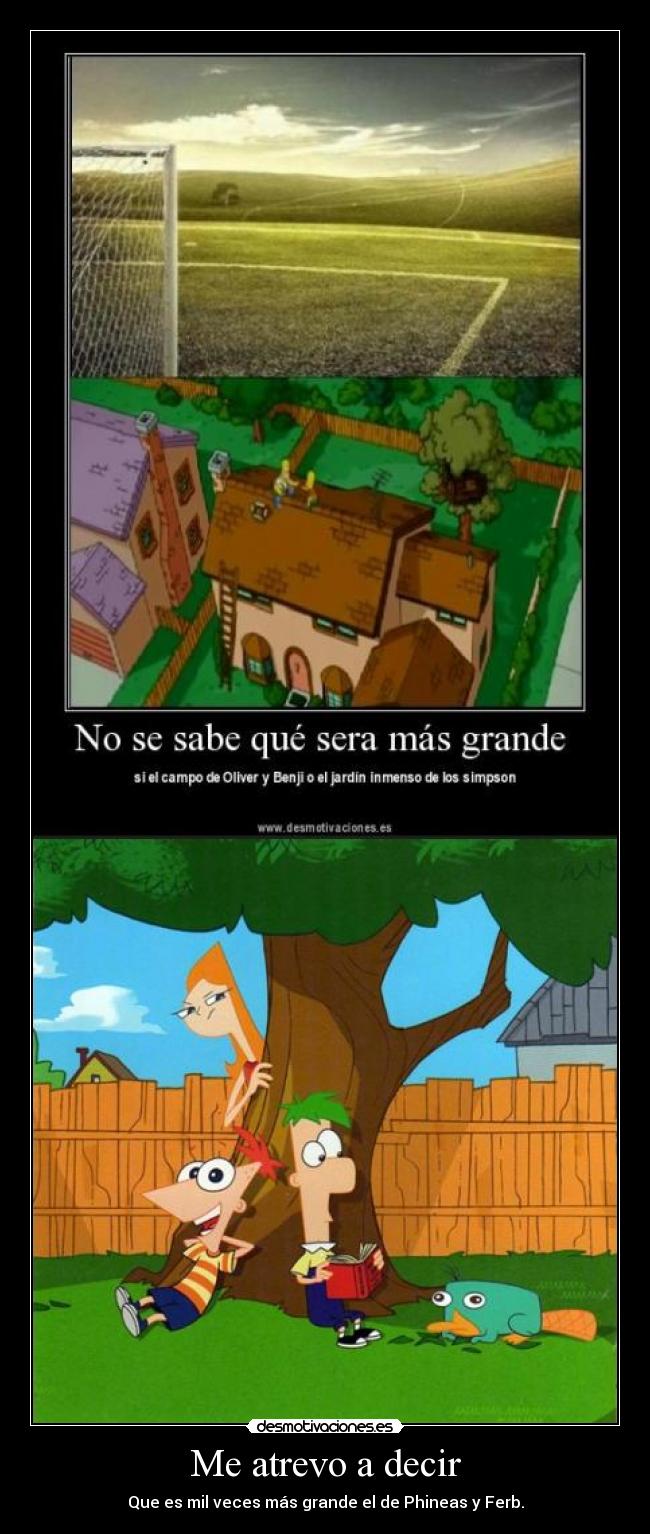 Me atrevo a decir - Que es mil veces más grande el de Phineas y Ferb.
