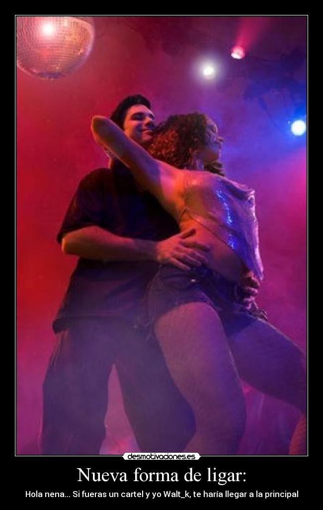 Nueva forma de ligar: - Hola nena... Si fueras un cartel y yo Walt_k, te haría llegar a la principal
