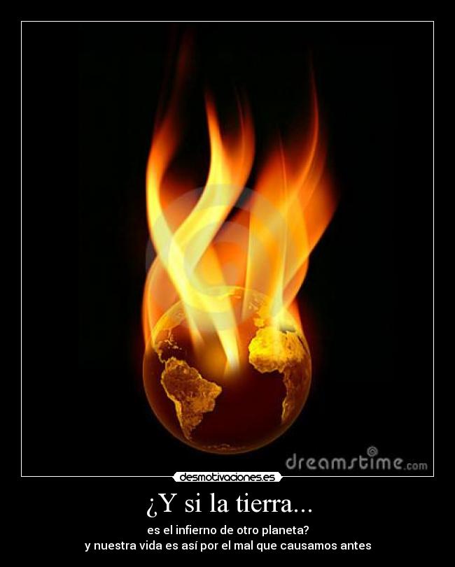 ¿Y si la tierra... - es el infierno de otro planeta?
y nuestra vida es así por el mal que causamos antes