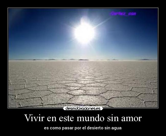 Vivir en este mundo sin amor - es como pasar por el desierto sin agua 