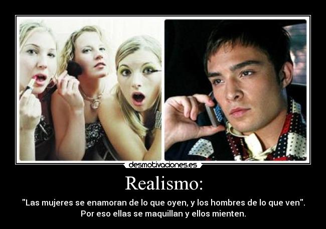 Realismo: - Las mujeres se enamoran de lo que oyen, y los hombres de lo que ven.
Por eso ellas se maquillan y ellos mienten.