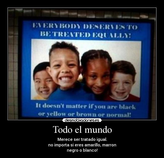 carteles mundo todos merecemos mismo trato desmotivaciones