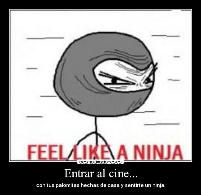 Entrar al cine... - con tus palomitas hechas de casa y sentirte un ninja.
