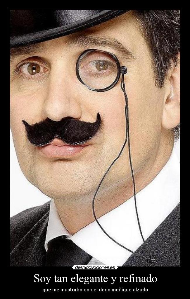 Soy tan elegante y refinado -