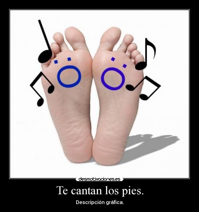Te cantan los pies. -