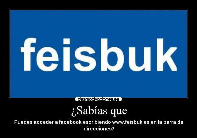 ¿Sabías que - Puedes acceder a facebook escribiendo www.feisbuk.es en la barra de direcciones?