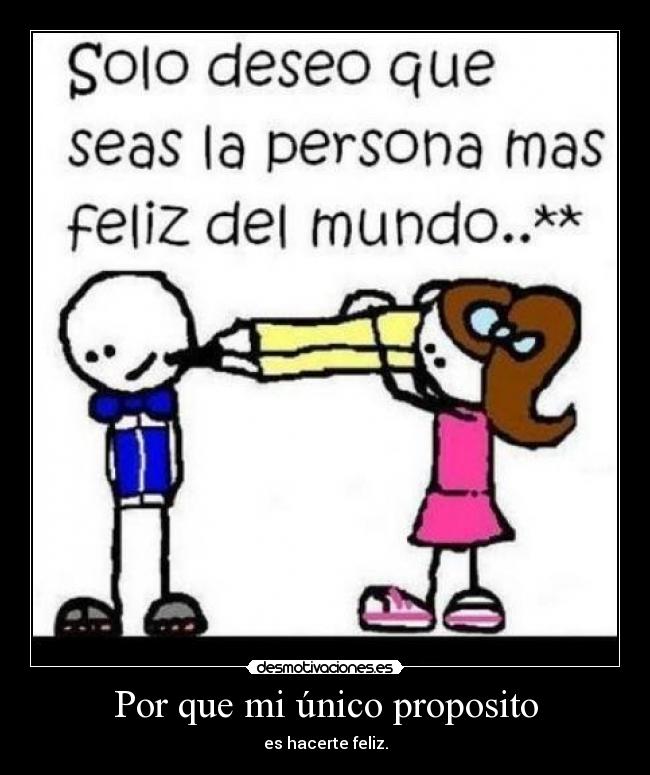 Por que mi único proposito - es hacerte feliz.