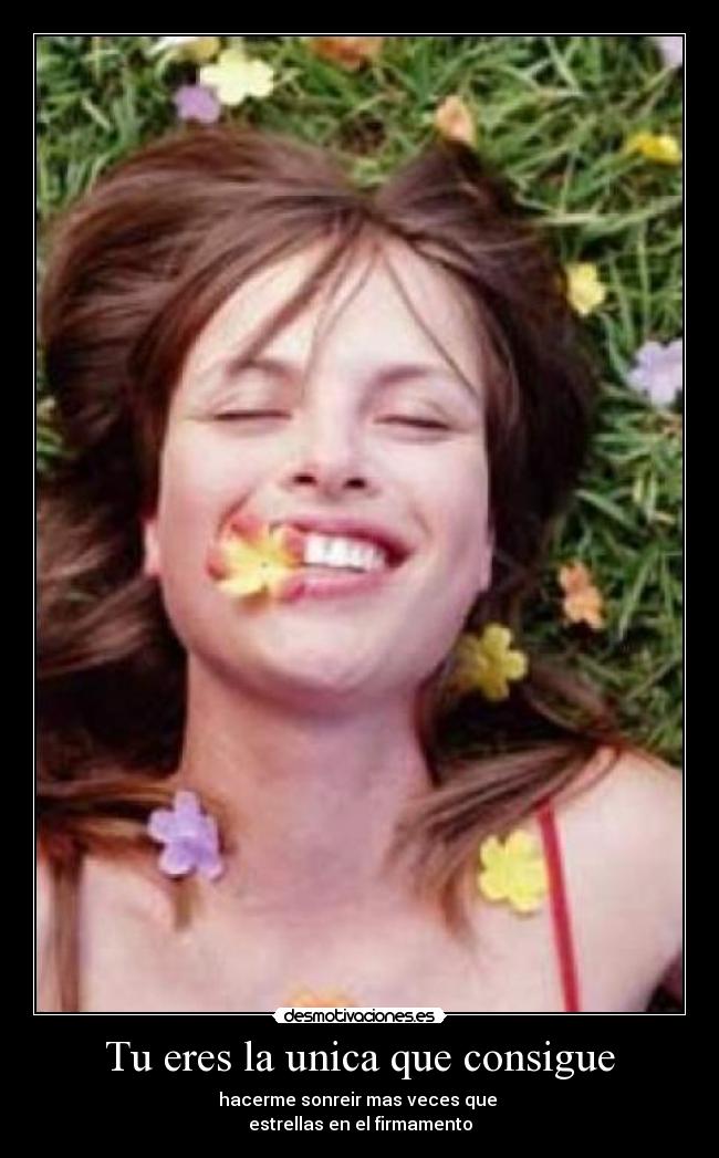 Tu eres la unica que consigue - hacerme sonreir mas veces que
estrellas en el firmamento