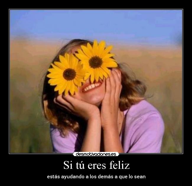 Si tú eres feliz - estás ayudando a los demás a que lo sean
