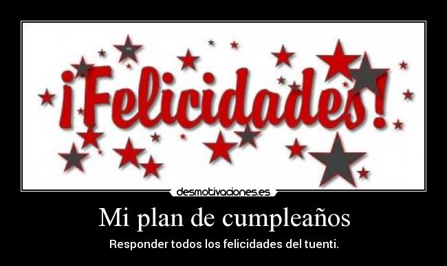 Mi plan de cumpleaños - Responder todos los felicidades del tuenti.