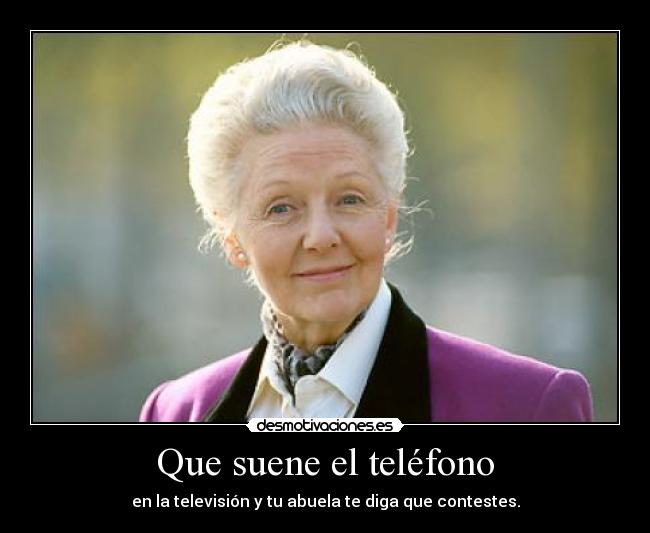 Que suene el teléfono - en la televisión y tu abuela te diga que contestes.
