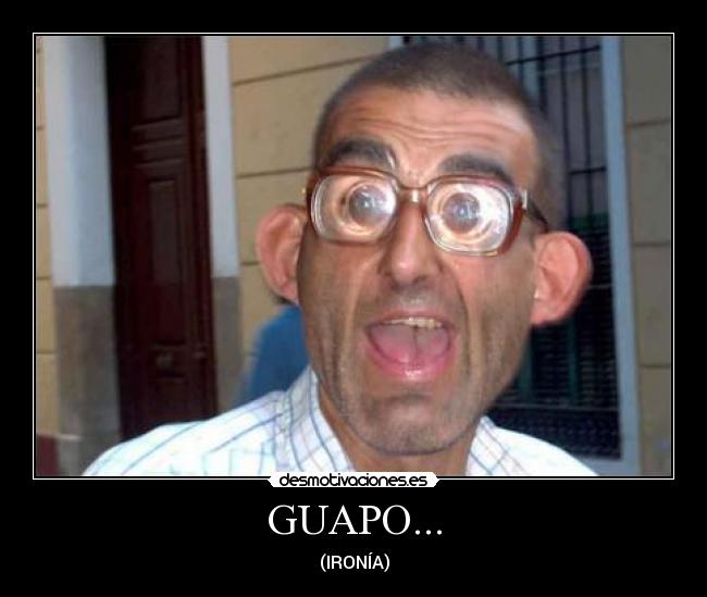 GUAPO... - (IRONÍA)