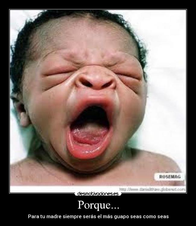 Porque... - Para tu madre siempre serás el más guapo seas como seas